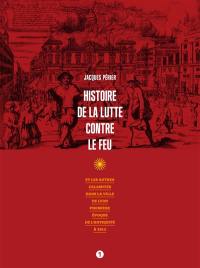 Histoire de la lutte contre le feu : et les autres calamités dans la ville de Lyon : première époque de l'Antiquité à 1912