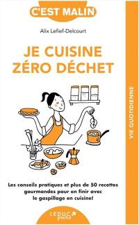 Je cuisine zéro déchet : les conseils pratiques et plus de 50 recettes gourmandes pour en finir avec le gaspillage en cuisine !