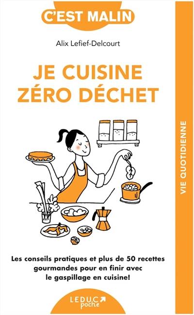 Je cuisine zéro déchet : les conseils pratiques et plus de 50 recettes gourmandes pour en finir avec le gaspillage en cuisine !