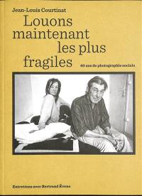 Louons maintenant les plus fragiles : Jean-Louis Courtinat, 40 ans de photographie sociale : entretiens avec Bertrand Eveno