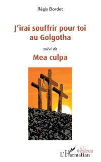 J'irai souffrir pour toi au Golgotha. Mea culpa