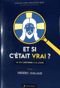 Et si c'était vrai ? : la foi chrétienne à la loupe