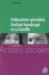 L'éducateur spécialisé, l'enfant handicapé et sa famille : une lecture systémique des fonctionnements institution-familles en éducation spéciale