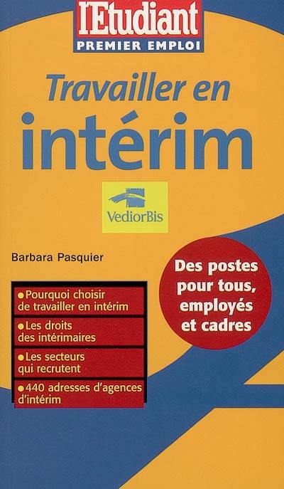 Travailler en intérim : pourquoi choisir de travailler en intérim ; les droits des intérimaires ; les secteurs qui recrutent ; 440 adresses d'agences d'intérim