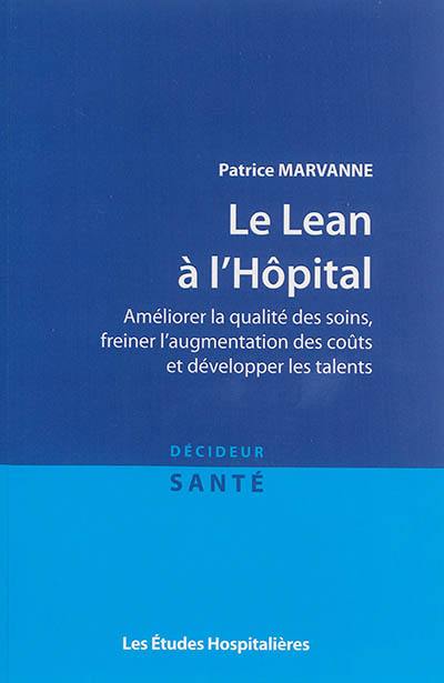 Le Lean à l'hôpital : améliorer la qualité des soins, freiner l'augmentation des coûts et développer les talents