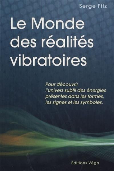 Le monde des réalités vibratoires : pour découvrir l'univers subtil des énergies présentes dans les formes, les signes et les symboles