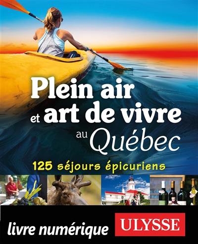 Plein air et art de vivre au Québec : 125 séjours épicuriens