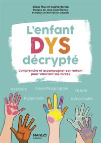 L'enfant dys décrypté : comprendre et accompagner son enfant pour valoriser ses forces : dyslexie, dysorthographie, dyspraxie, TDA(H), dyscalculie