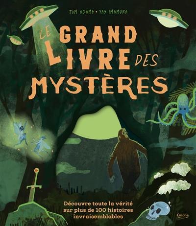 Le grand livre des mystères : découvre toute la vérité sur plus de 100 mystères invraisemblables