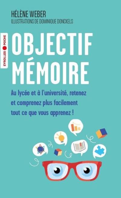 Objectif mémoire : au lycée et à l'université, retenez et comprenez plus facilement tout ce que vous apprenez !