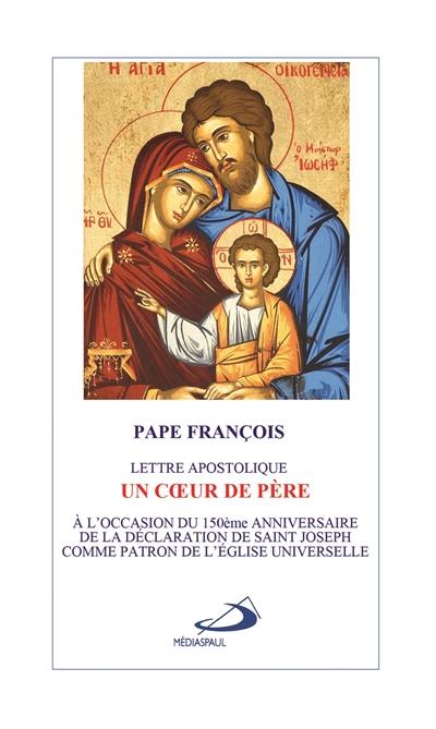 Un coeur de père : lettre apostolique : à l'occasion du 150e anniversaire de la déclaration de saint Joseph comme patron de l'Eglise universelle