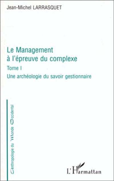 Le management à l'epreuve. Vol. 1. Une archéologie du savoir gestionnaire