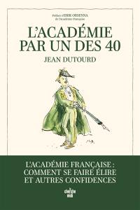 L'Académie par un des 40 : l'Académie française : comment se faire élire et autres confidences