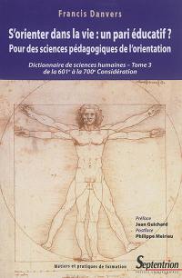 Dictionnaire de sciences humaines et sociales. Vol. 3. S'orienter dans la vie, un pari éducatif ? : pour des sciences pédagogiques de l'orientation : de la 601e à la 700e considération