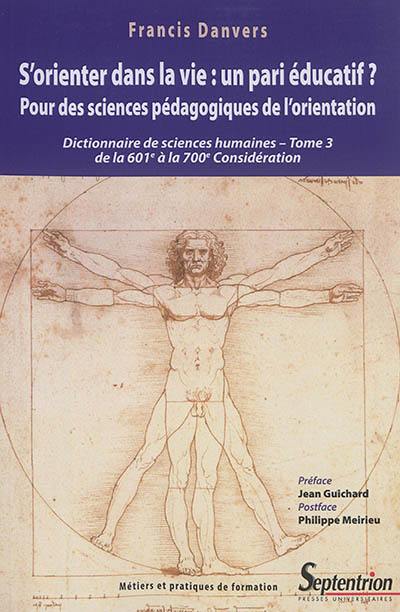 Dictionnaire de sciences humaines et sociales. Vol. 3. S'orienter dans la vie, un pari éducatif ? : pour des sciences pédagogiques de l'orientation : de la 601e à la 700e considération