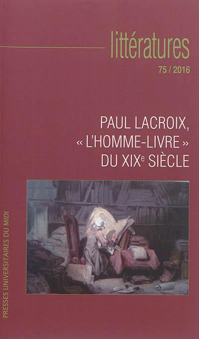 Littératures, n° 75. Paul Lacroix, l'homme-livre du XIXe siècle