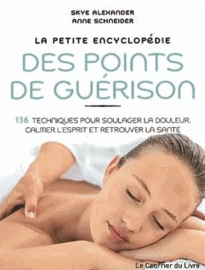 La petite encyclopédie des points de guérison : 136 techniques pour soulager la douleur, calmer l'esprit et retrouver la santé