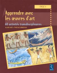 Apprendre avec les oeuvres d'art, cycle 3 : 60 activités transdisciplinaires