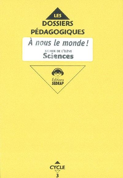 A nous le monde ! Sciences cycle 3 CM1 : fichier de l'élève