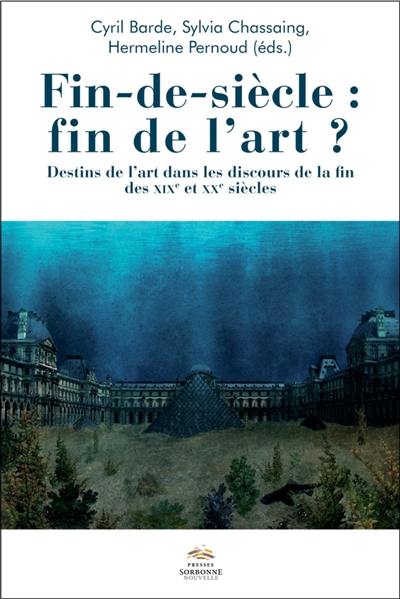 Fin-de-siècle, fin de l'art ? : destins de l'art dans les discours de la fin des XIXe et XXe siècles