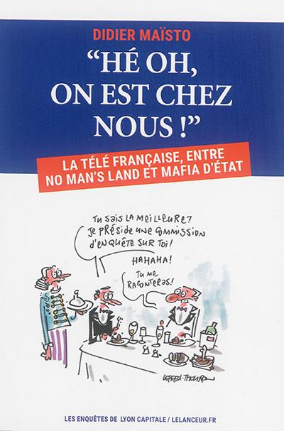 Hé oh, on est chez nous ! : la télé française, entre no man's land et mafia d'Etat