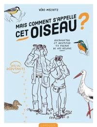 Mais comment s'appelle cet oiseau ? : reconnaître et identifier 50 oiseaux de nos régions : spécial débutants