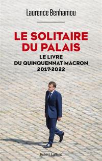 Le solitaire du palais : le livre du quinquennat Macron : 2017-2022