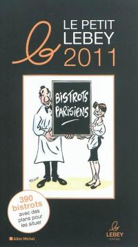 Le petit Lebey des bistrots parisiens 2011 : plus de 390 bistrots de Paris et de la région parisienne tous visités au moins une fois en 2010