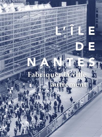 L'île de Nantes, fabriquer la ville autrement