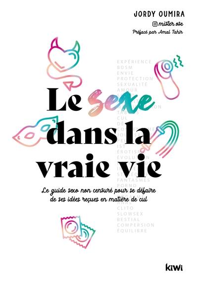 Le sexe dans la vraie vie : le guide sexo non censuré pour se défaire de ses idées reçues en matière de cul