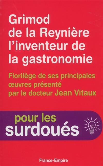 Grimod de la Reynière (1758-1838) l'inventeur de la gastronomie : florilège de ses principales oeuvres