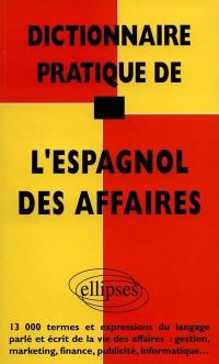 Dictionnaire pratique de l'espagnol des affaires : 13.000 termes et expressions du langage parlé et écrit de la vie des affaires : gestion, marketing, finance, publicité, informatique...