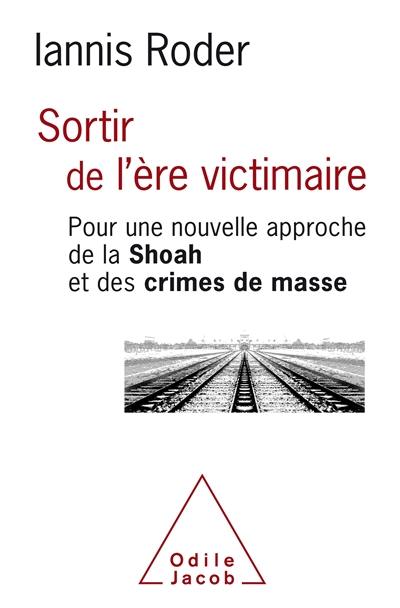 Sortir de l'ère victimaire : pour une nouvelle approche de la Shoah et des crimes de masse