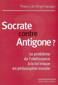 Socrate contre Antigone ? : le problème de l'obéissance à la loi inique en philosophie morale