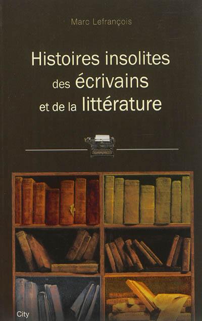 Histoires insolites des écrivains et de la littérature