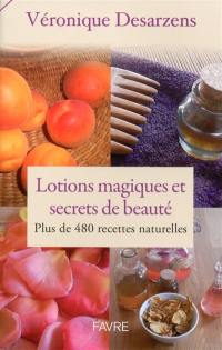 Lotions magiques et secrets de beauté : plus de 480 recettes naturelles