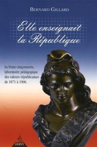 Elle enseignait la République : la franc-maçonnerie, laboratoire pédagogique des valeurs républicaines de 1871 à 1906