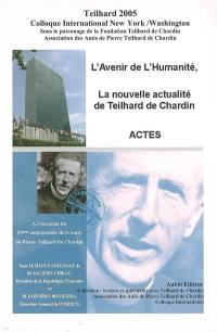 L'avenir de l'humanité, la nouvelle actualité de Teilhard de Chardin : colloque international de New York-Washington, 7-12 avril 2005