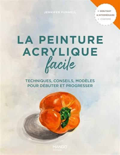 La peinture acrylique facile : techniques, conseils, modèles pour débuter et progresser : débutant & intermédiaire