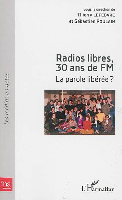 Radios libres, 30 ans de FM : la parole libérée ? : actes de colloque, Université Paris Diderot, 20-21 mai 2011