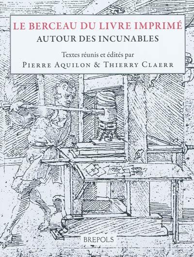 Le berceau du livre imprimé : autour des incunables : actes des Rencontres Marie Pellechet, 22-24 septembre 1997 et des journées d'étude des 29 et 30 septembre 2005