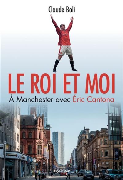 Le roi et moi : à Manchester avec Eric Cantona