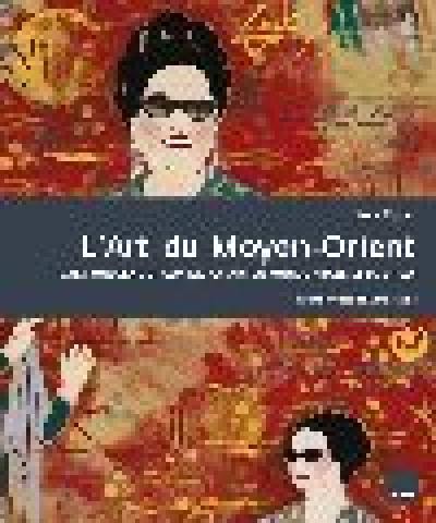 L'art du Moyen-Orient : l'art moderne et contemporain du monde arabe et de l'Iran