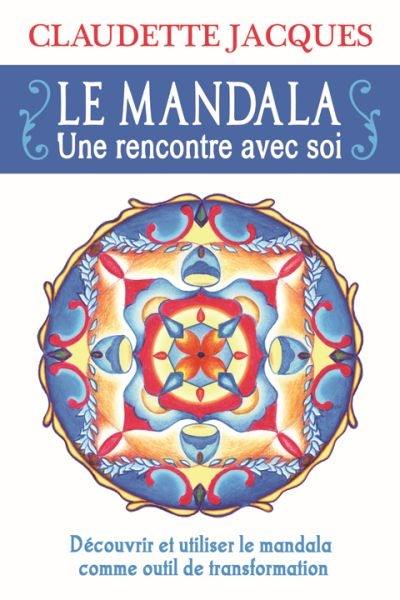 Le mandala : une rencontre avec soi : découvrir et utiliser le mandala comme outil de transformation