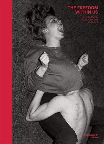 The Freedom Within Us : East German Photography 1980-1989