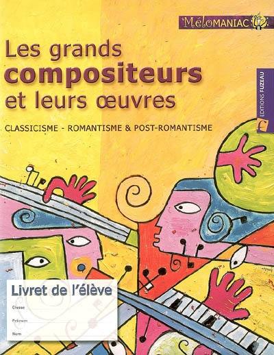 Les grands compositeurs et leurs oeuvres : classicisme, romantisme & post-romantisme : livret de l'élève