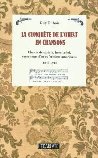 La conquête de l'Ouest en chansons : étude sociohistorique des chants de soldats, de hors-la-loi, de chercheurs d'or, de mineurs, de Mormons et de fermiers américains du XIXe siècle : 1840-1910