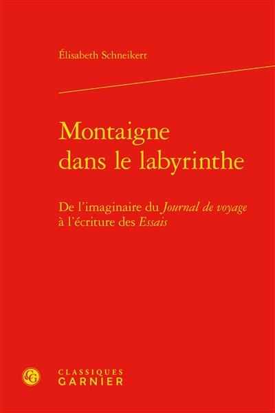 Montaigne dans le labyrinthe : de l'imaginaire du Journal de voyage à l'écriture des Essais