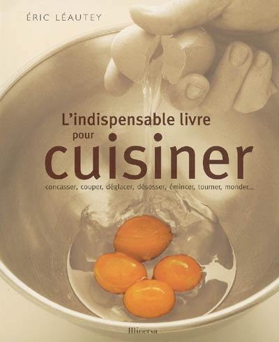 L'indispensable livre pour cuisiner : concasser, couper, déglacer, désosser, émincer, tourner, monder...