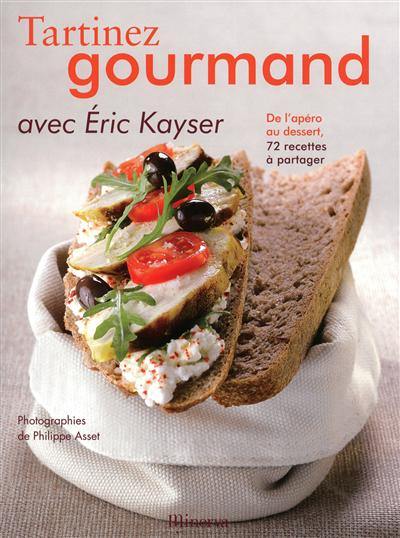 Tartinez gourmand avec Eric Kayser : de l'apéro au dessert, 72 recettes à partager